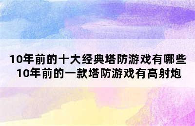 10年前的十大经典塔防游戏有哪些 10年前的一款塔防游戏有高射炮